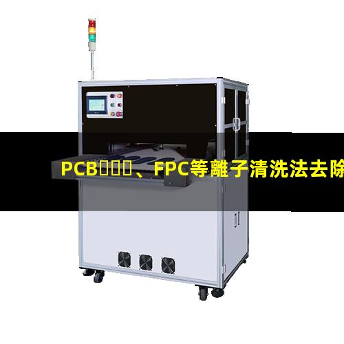 PCB、FPC等離子清洗法去除HDI孔內(nèi)鉆污002